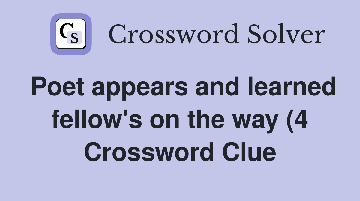 Poet appears and learned fellow #39 s on the way (4) Crossword Clue Poet appears and learned fellow #39 s on the way (4) Crossword Clue