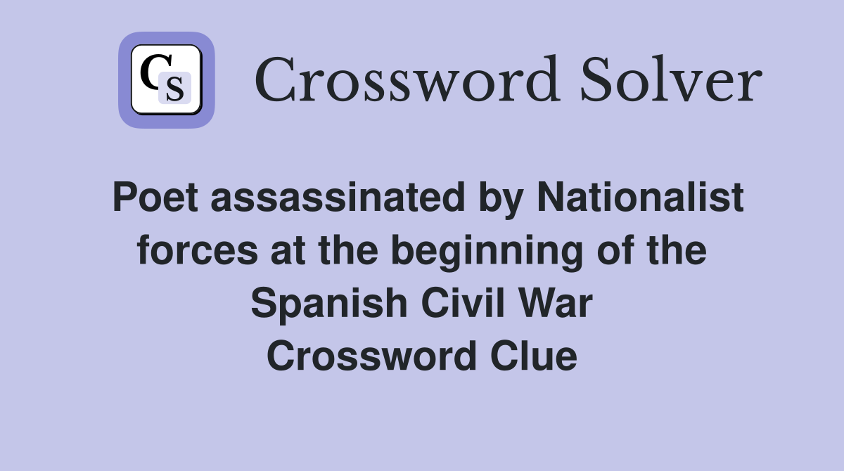 Poet assassinated by Nationalist forces at the beginning of the Spanish Civil War Crossword Clue