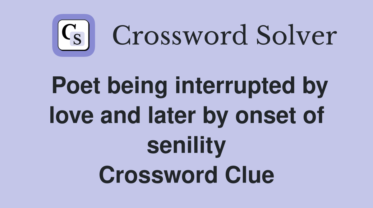 Poet being interrupted by love and later by onset of senility Crossword Clue