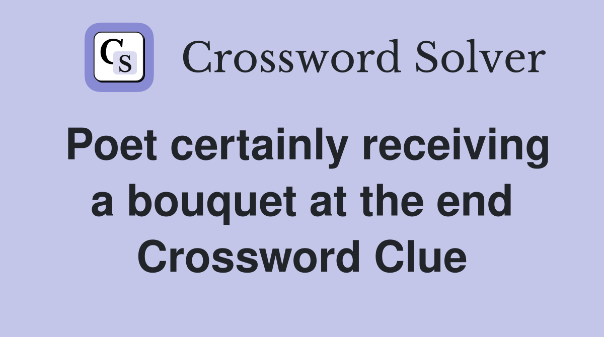 Poet certainly receiving a bouquet at the end Crossword Clue