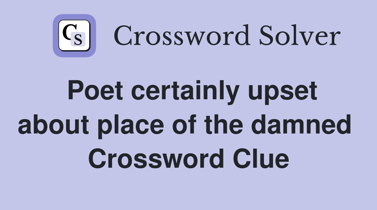 Poet certainly upset about place of the damned  Crossword Clue