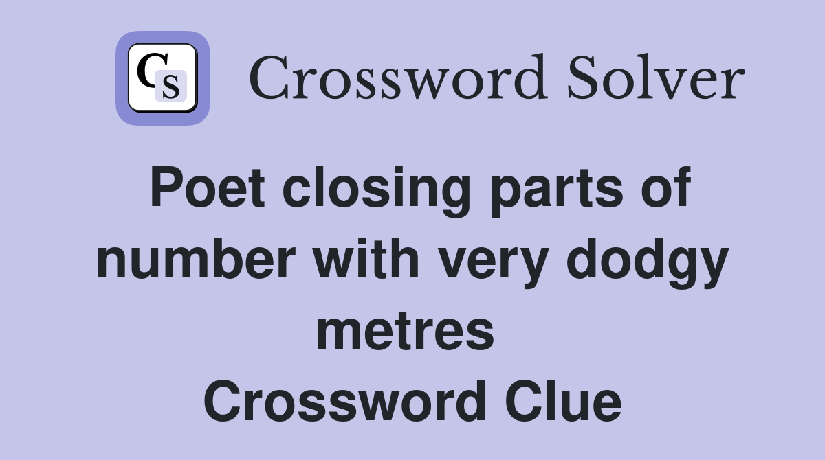 Poet closing parts of number with very dodgy metres  Crossword Clue