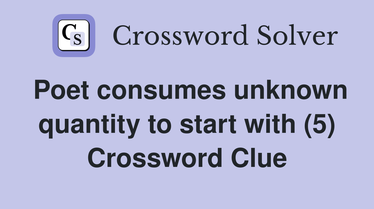 Poet consumes unknown quantity to start with (5) Crossword Clue
