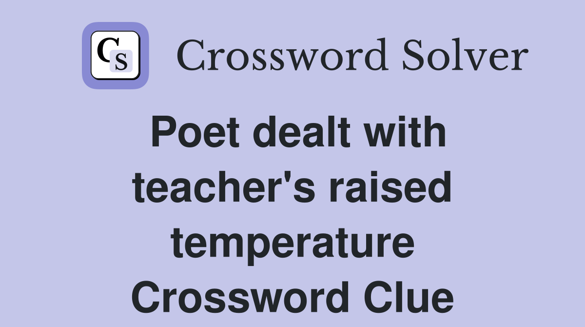 Poet dealt with teacher's raised temperature Crossword Clue