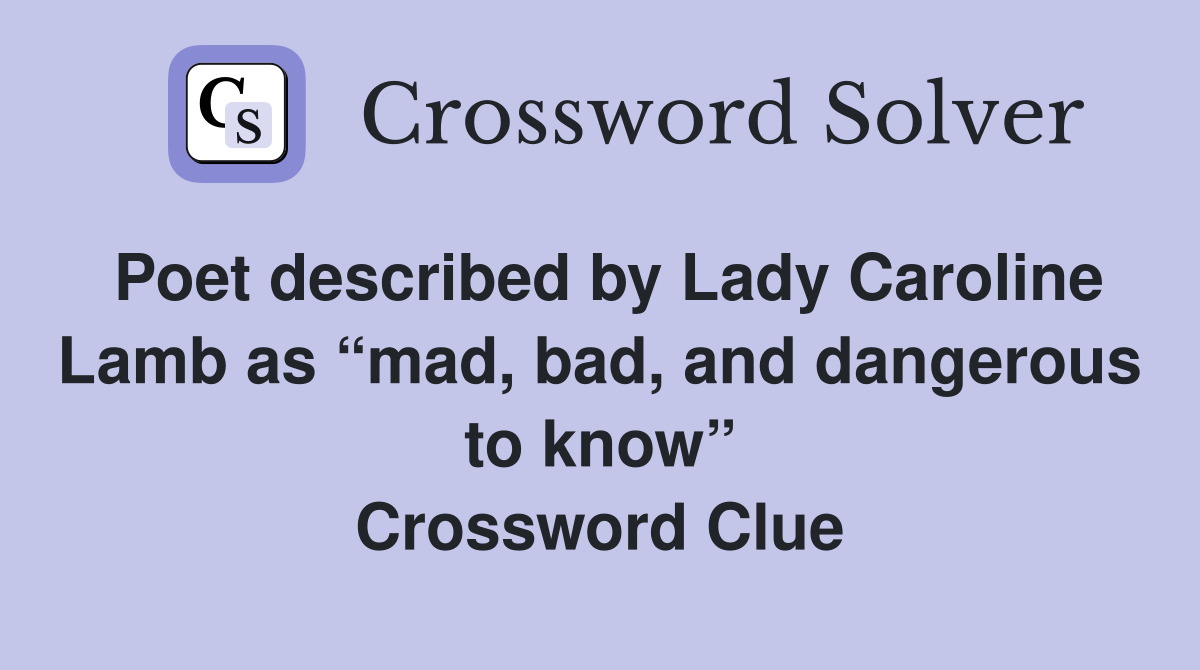 Poet described by Lady Caroline Lamb as “mad, bad, and dangerous to know” Crossword Clue