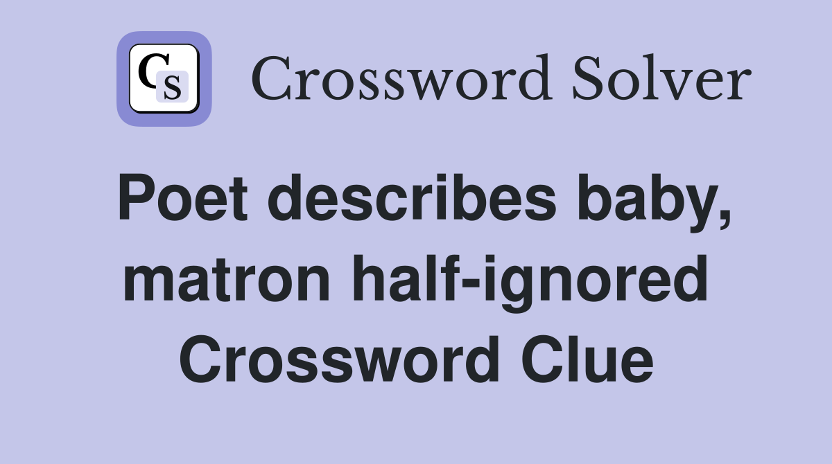 Poet describes baby, matron half-ignored Crossword Clue