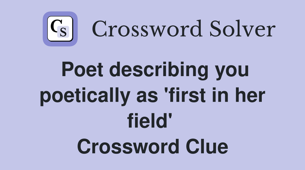 Poet describing you poetically as 'first in her field'  Crossword Clue