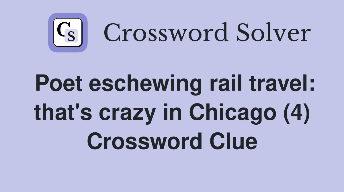 Poet eschewing rail travel: that's crazy in Chicago (4) Crossword Clue