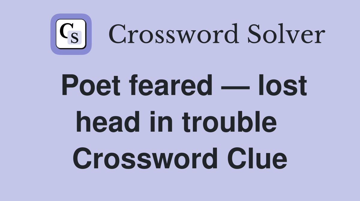 Poet feared — lost head in trouble  Crossword Clue