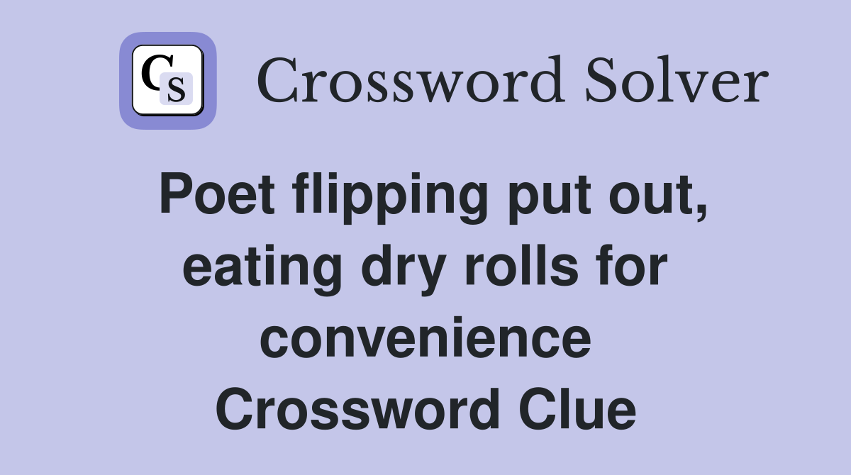Poet flipping put out, eating dry rolls for convenience Crossword Clue