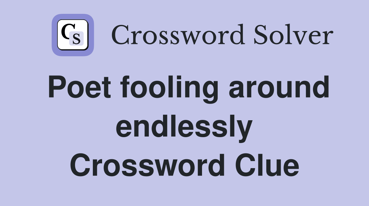 Poet fooling around endlessly Crossword Clue