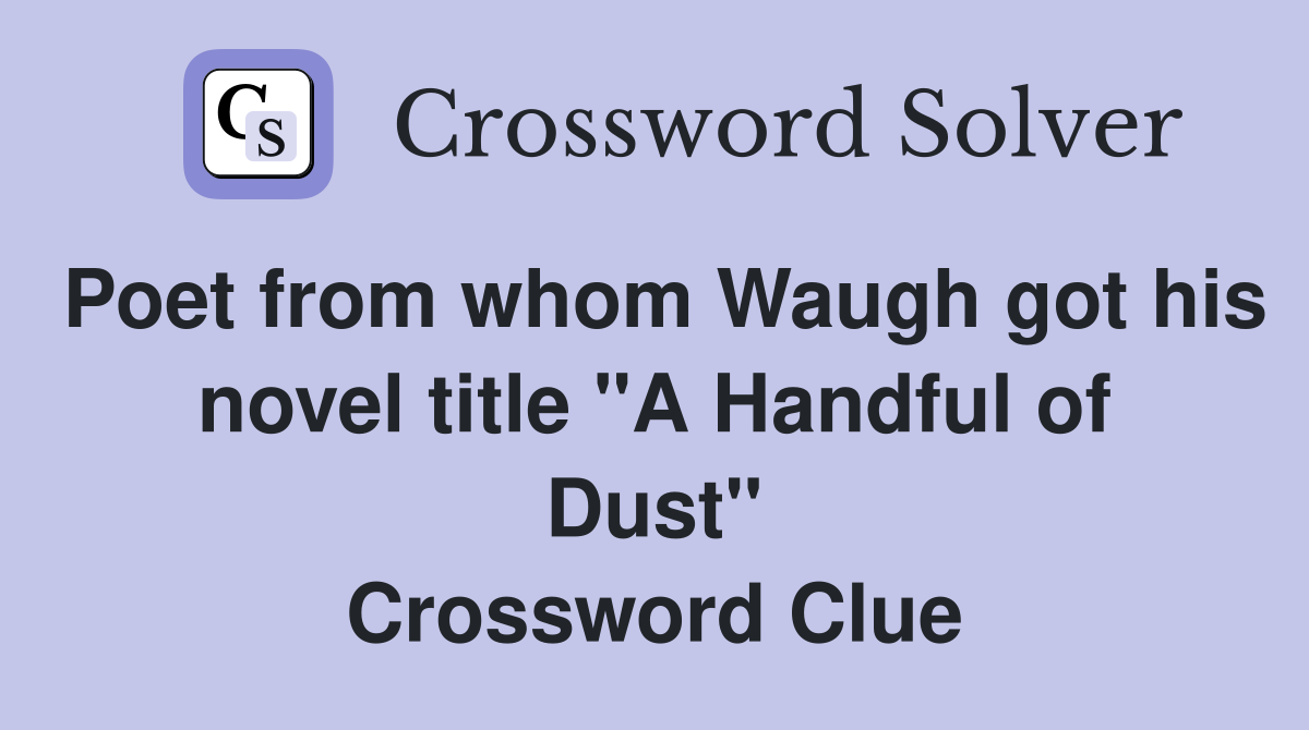 Poet from whom Waugh got his novel title "A Handful of Dust" Crossword Clue