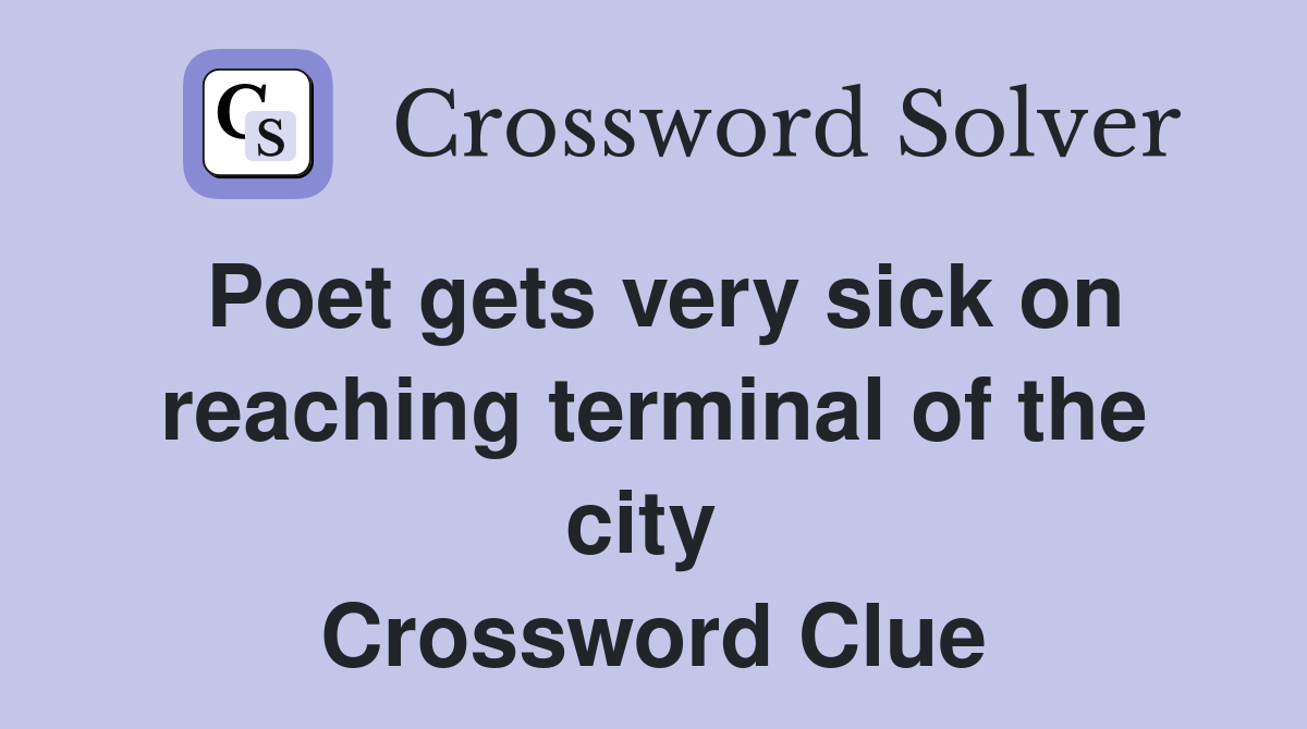 Poet gets very sick on reaching terminal of the city  Crossword Clue