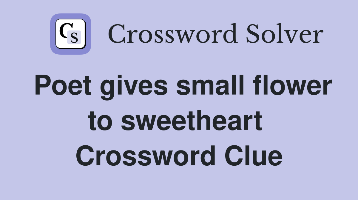 Poet gives small flower to sweetheart  Crossword Clue