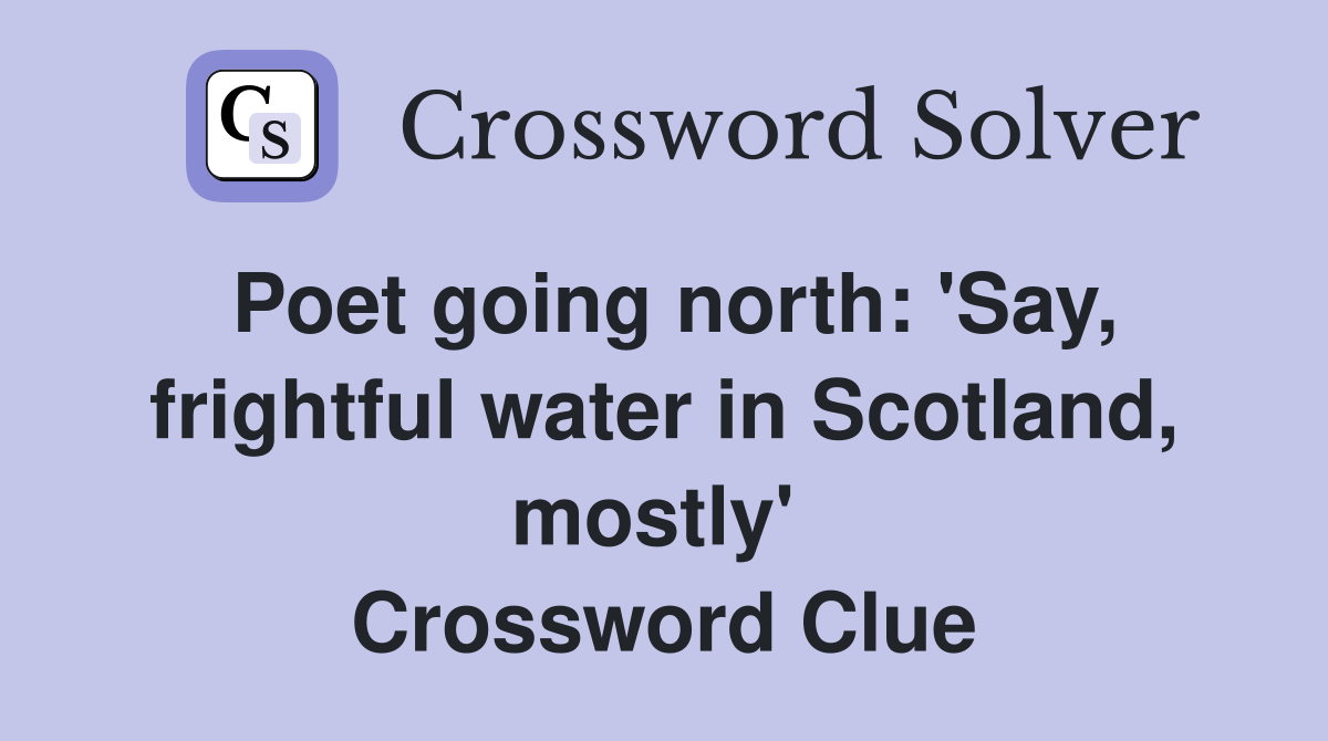Poet going north: 'Say, frightful water in Scotland, mostly'  Crossword Clue