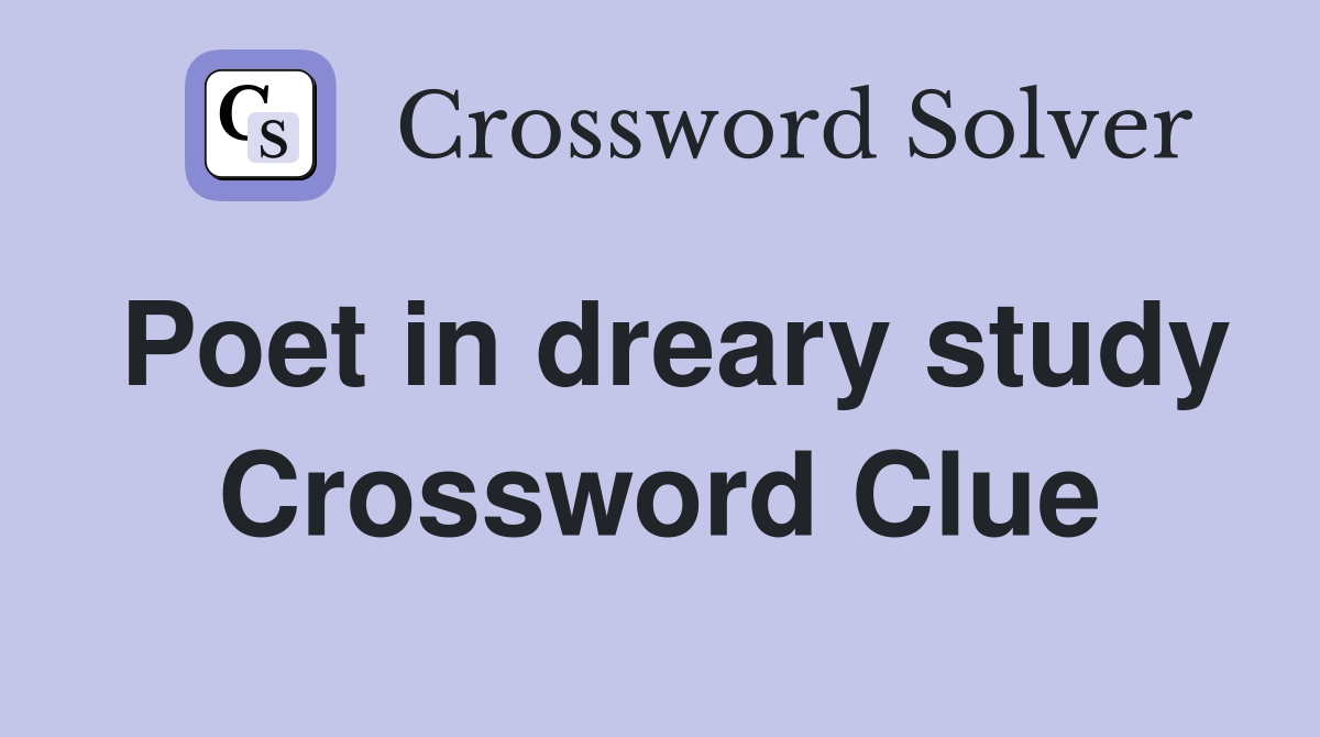 Poet in dreary study Crossword Clue