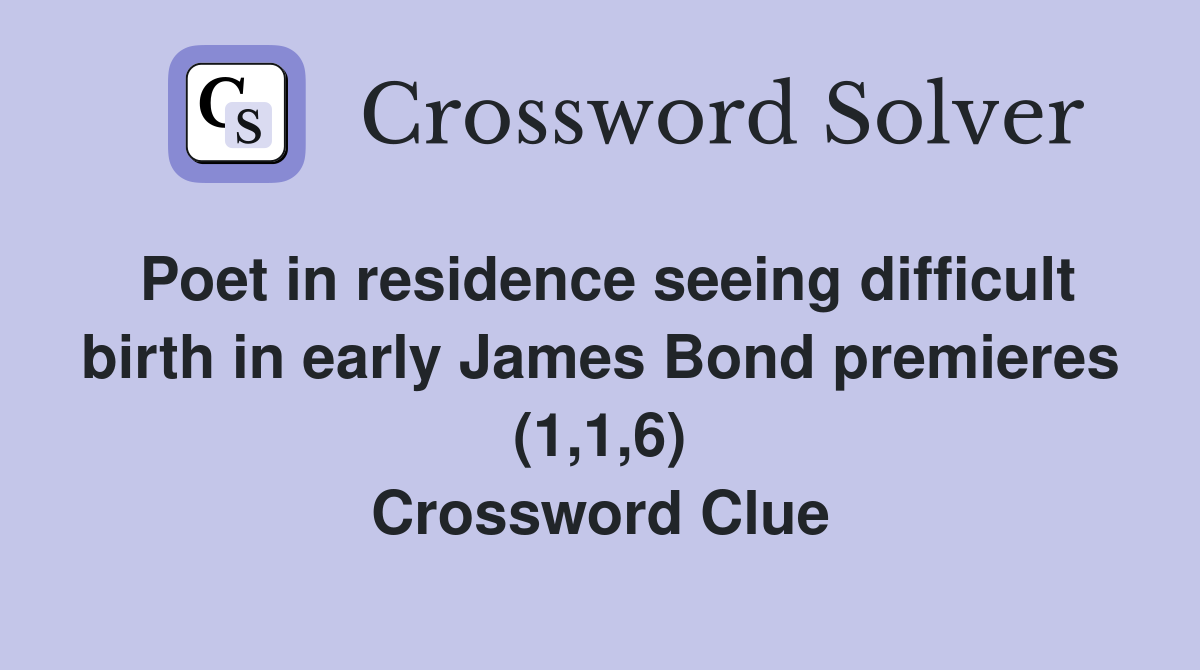 Poet in residence seeing difficult birth in early James Bond premieres (1,1,6) Crossword Clue