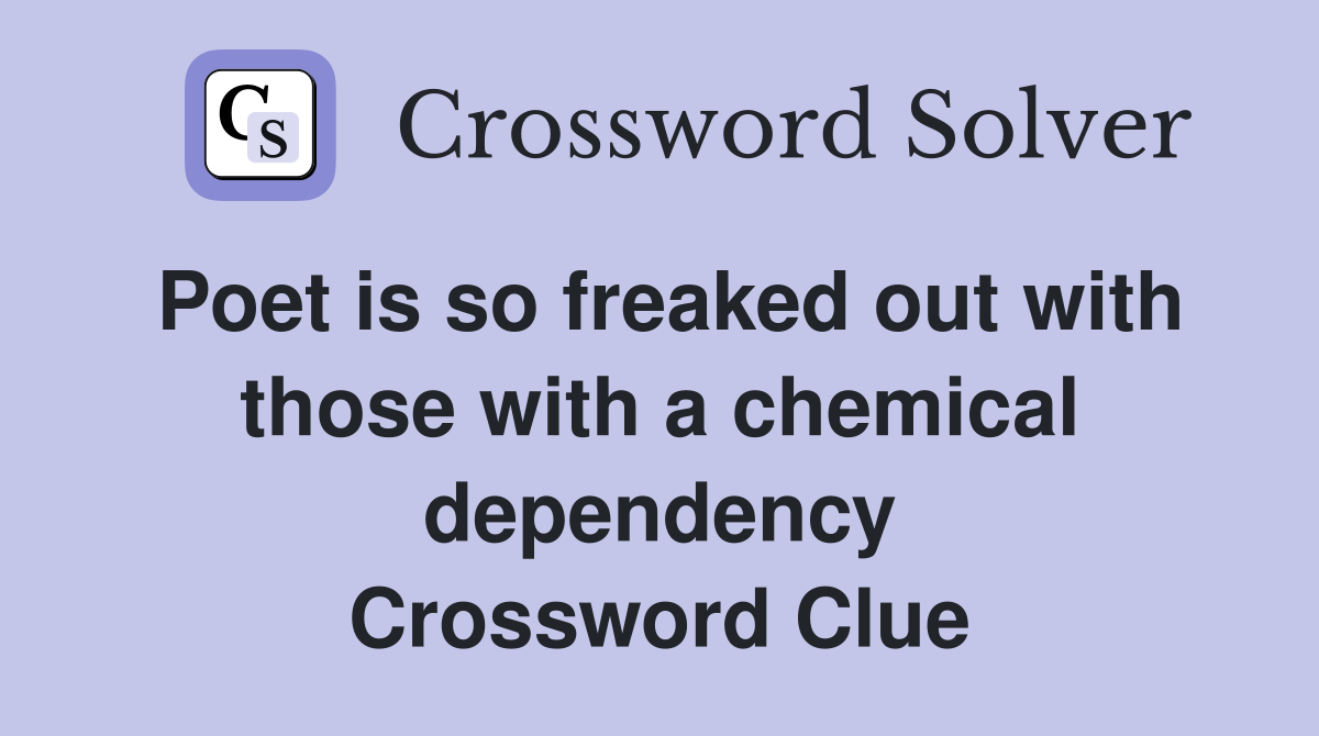 Poet is so freaked out with those with a chemical dependency Crossword Clue
