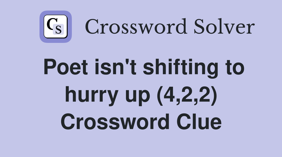 Poet isn't shifting to hurry up (4,2,2) Crossword Clue