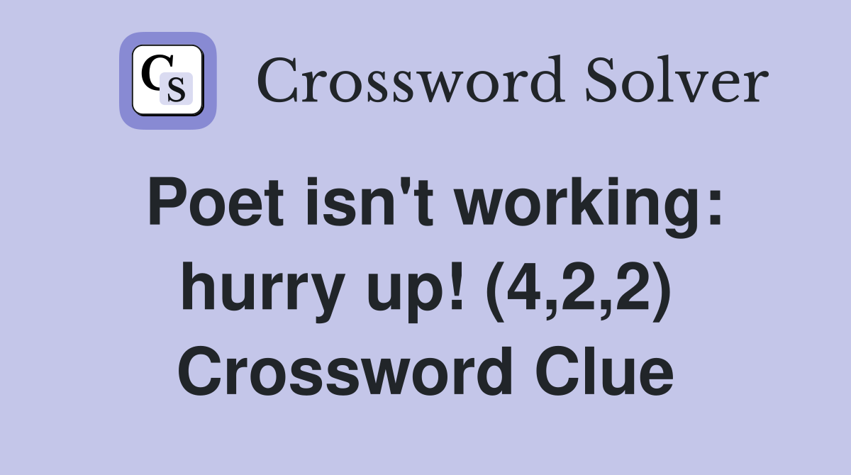 Poet isn't working: hurry up! (4,2,2) Crossword Clue