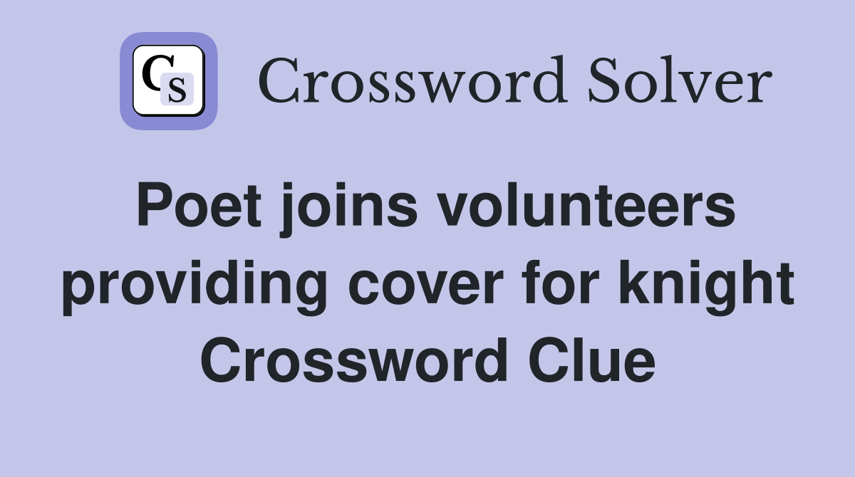 Poet joins volunteers providing cover for knight Crossword Clue
