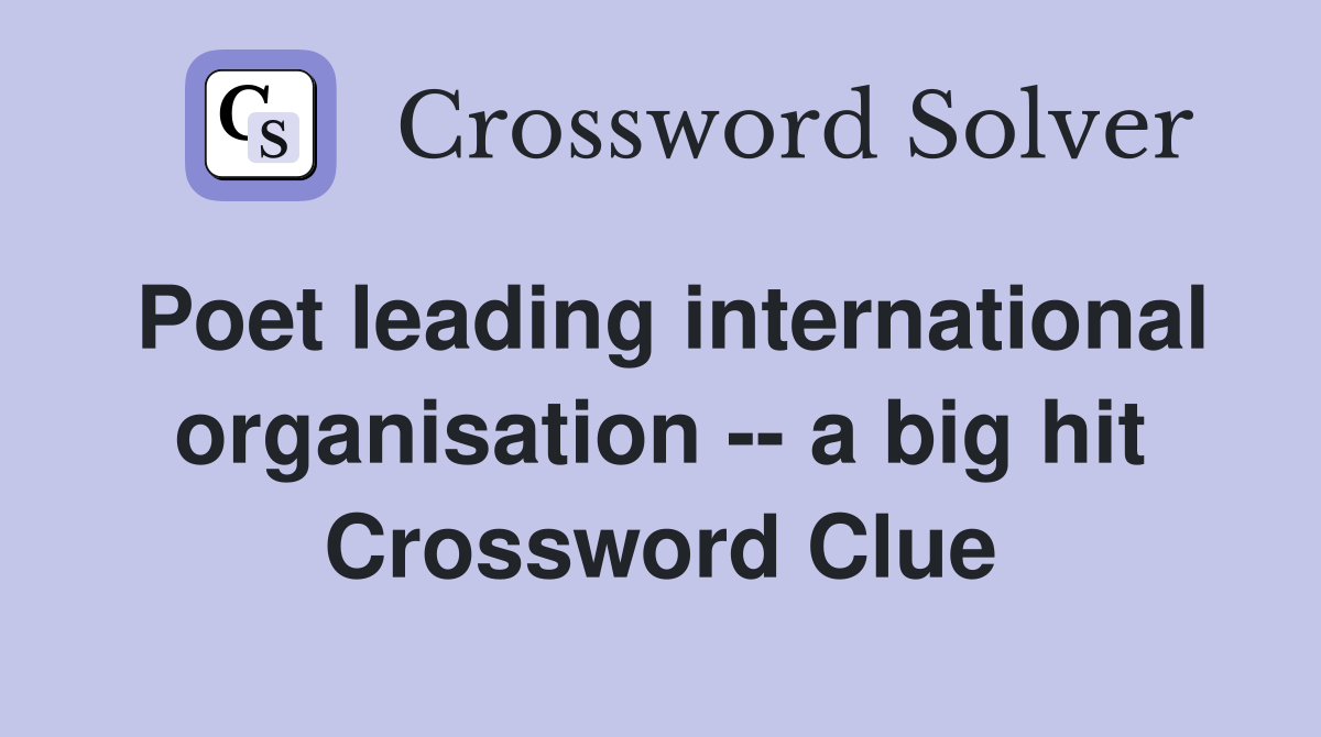 Poet leading international organisation -- a big hit Crossword Clue