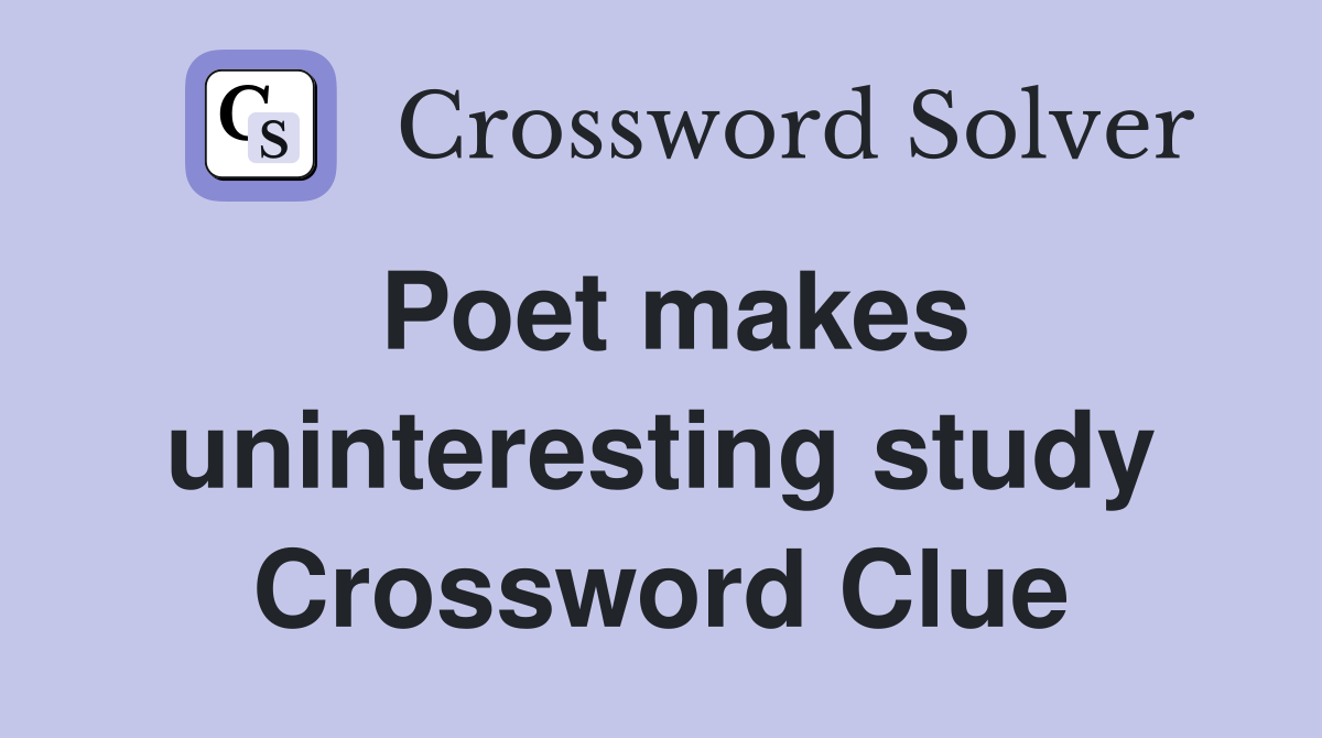Poet makes uninteresting study Crossword Clue