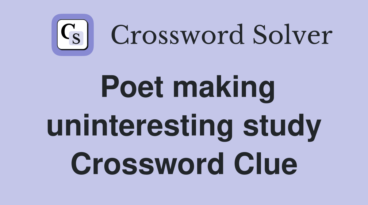 Poet making uninteresting study Crossword Clue
