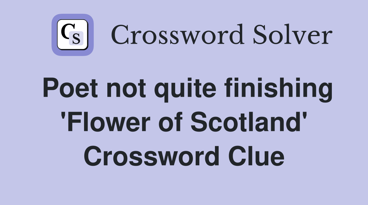 Poet not quite finishing 'Flower of Scotland' Crossword Clue
