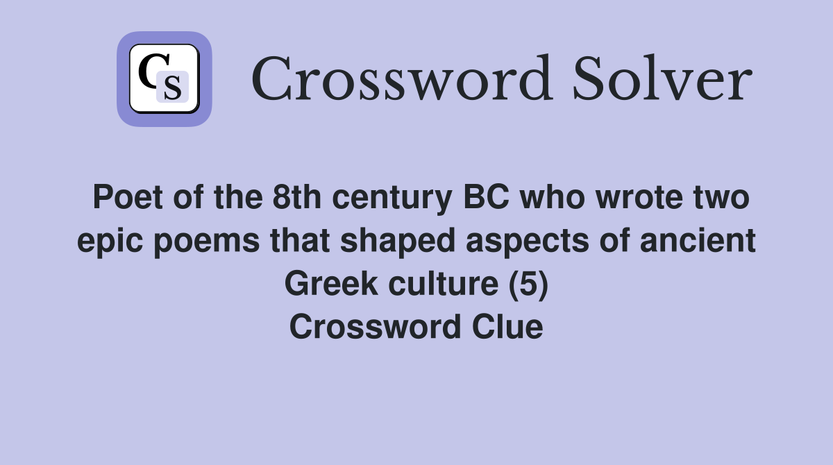 Poet of the 8th century BC who wrote two epic poems that shaped aspects of ancient Greek culture (5) Crossword Clue