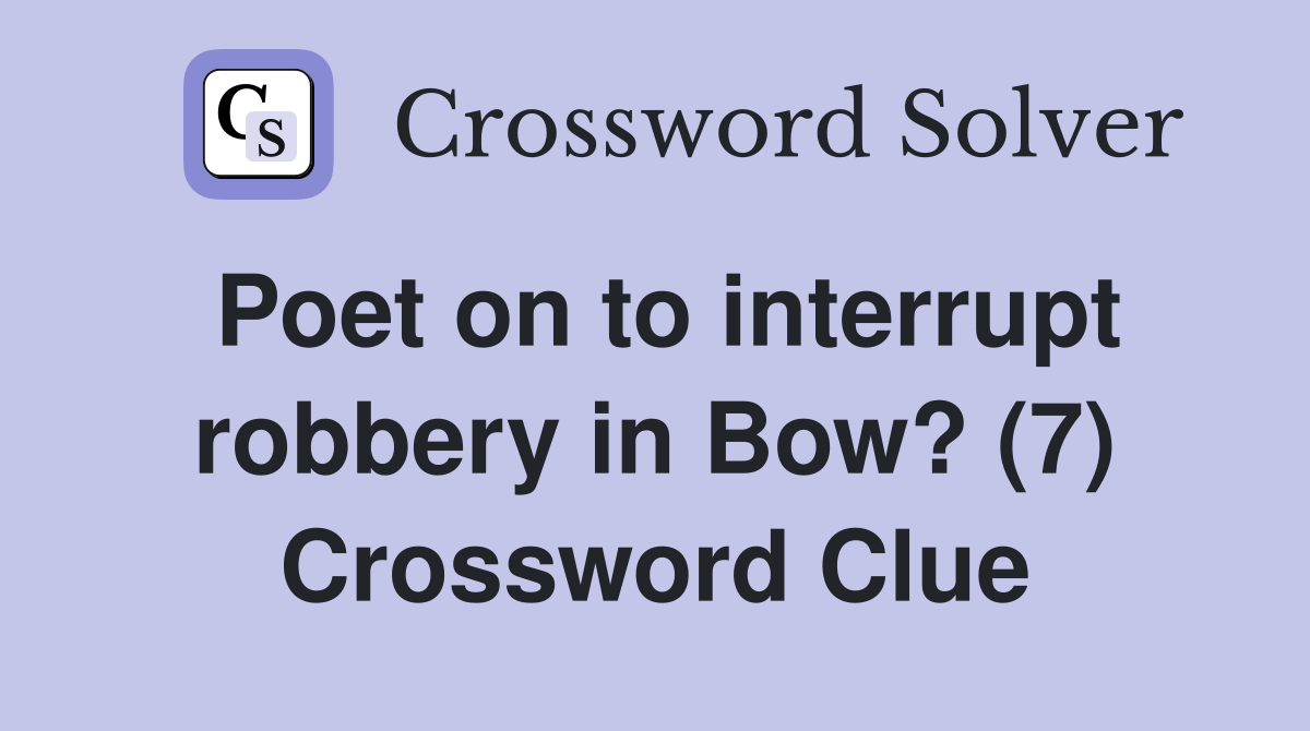 Poet on to interrupt robbery in Bow? (7) Crossword Clue