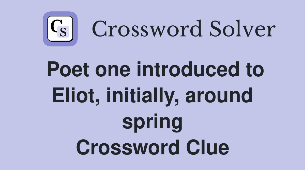 Poet one introduced to Eliot, initially, around spring Crossword Clue