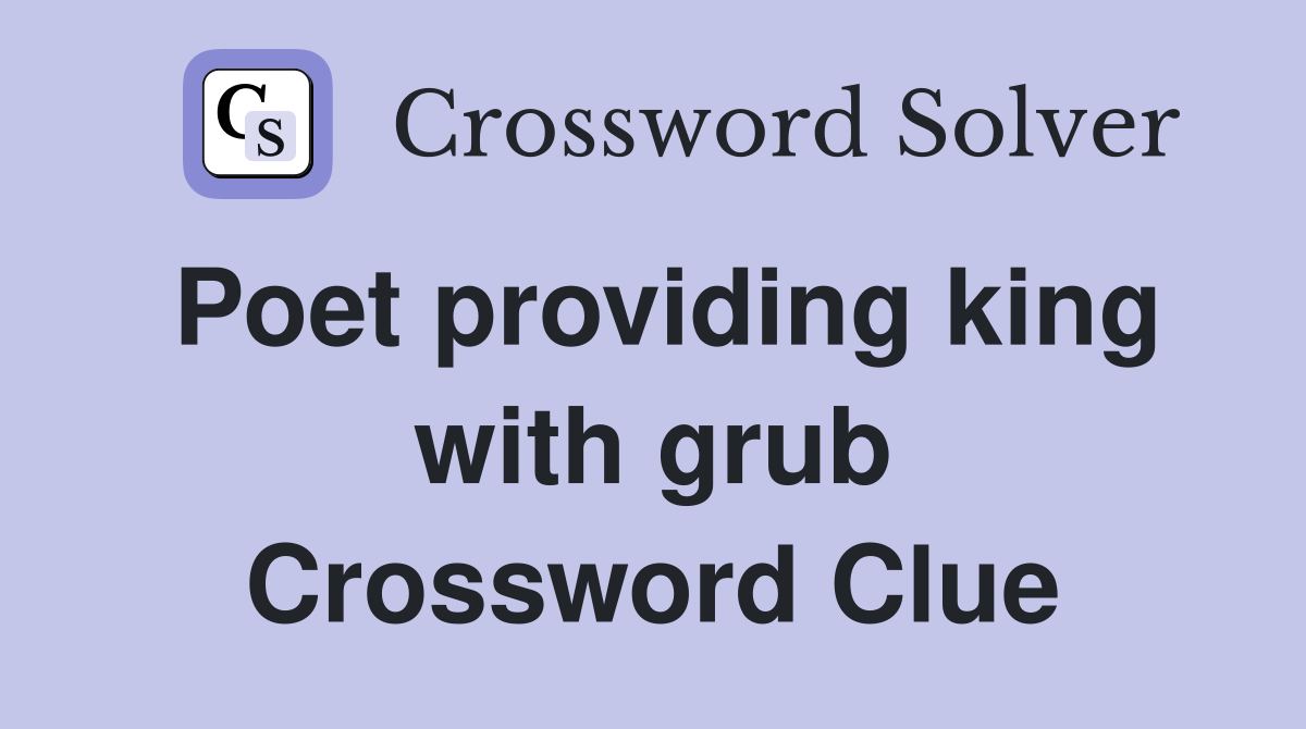 Poet providing king with grub Crossword Clue