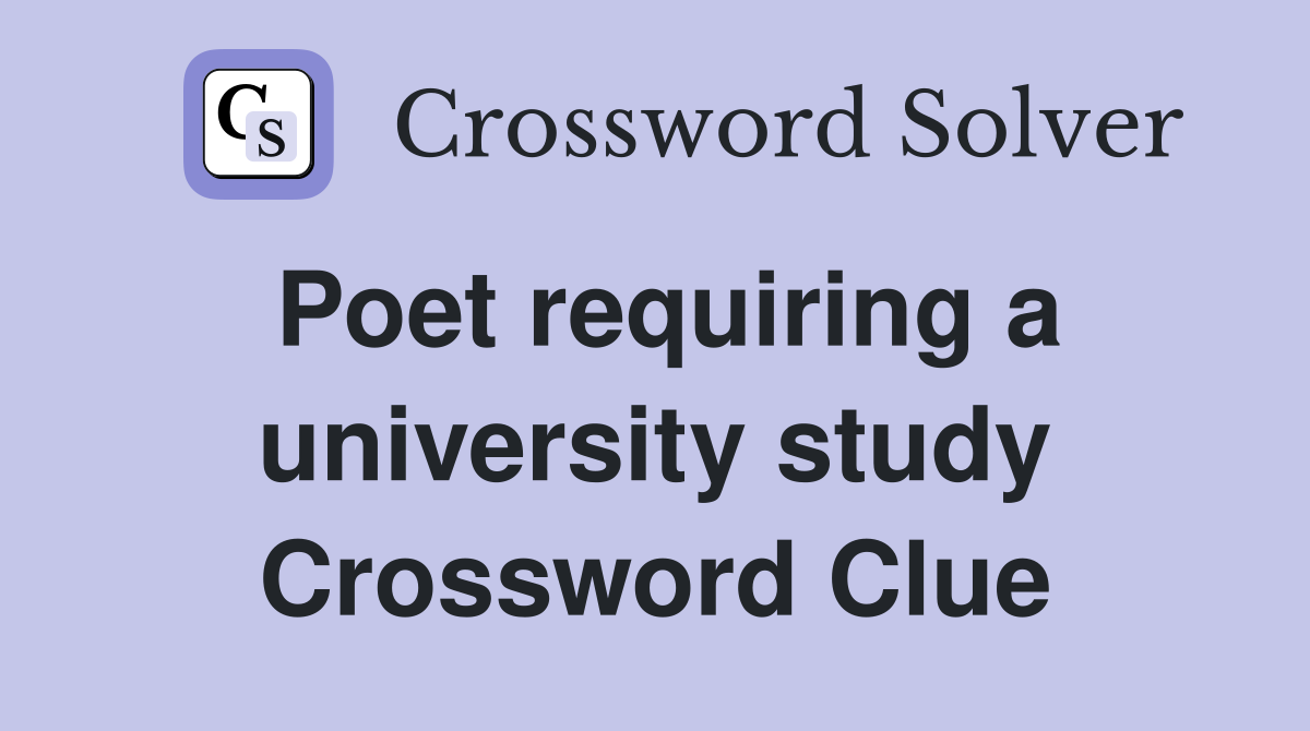 Poet requiring a university study Crossword Clue