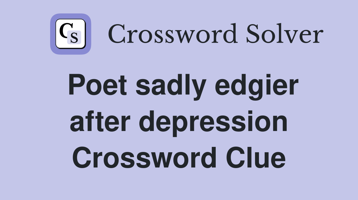 Poet sadly edgier after depression Crossword Clue