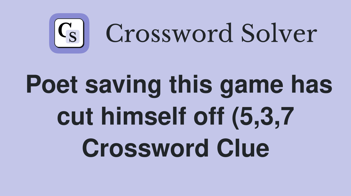 Poet saving this game has cut himself off (5 3 7) Crossword Clue Poet saving this game has cut himself off (5 3 7) Crossword Clue