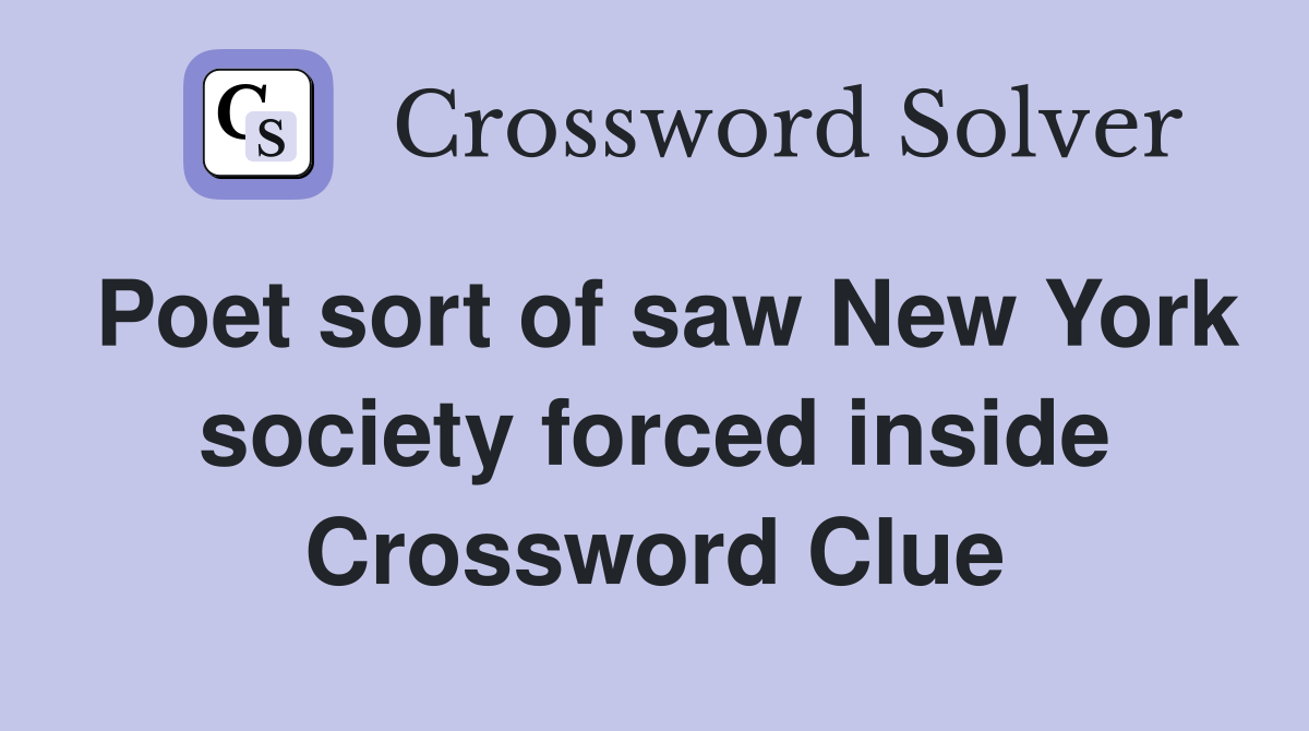 Poet sort of saw New York society forced inside Crossword Clue