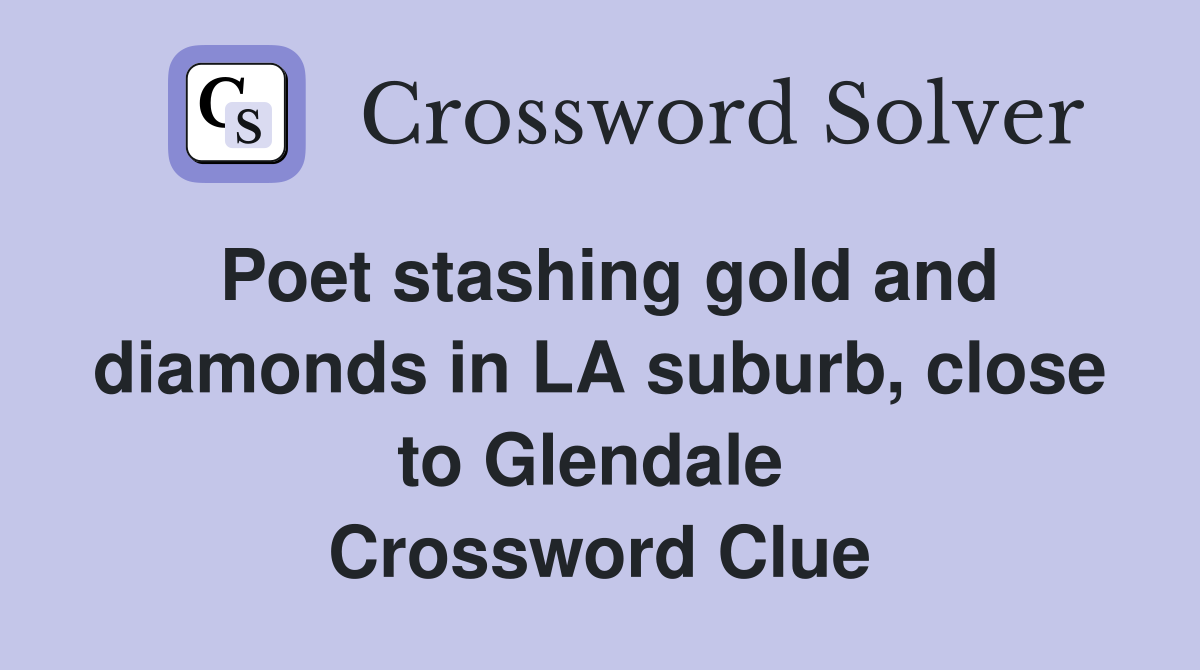 Poet stashing gold and diamonds in LA suburb, close to Glendale  Crossword Clue