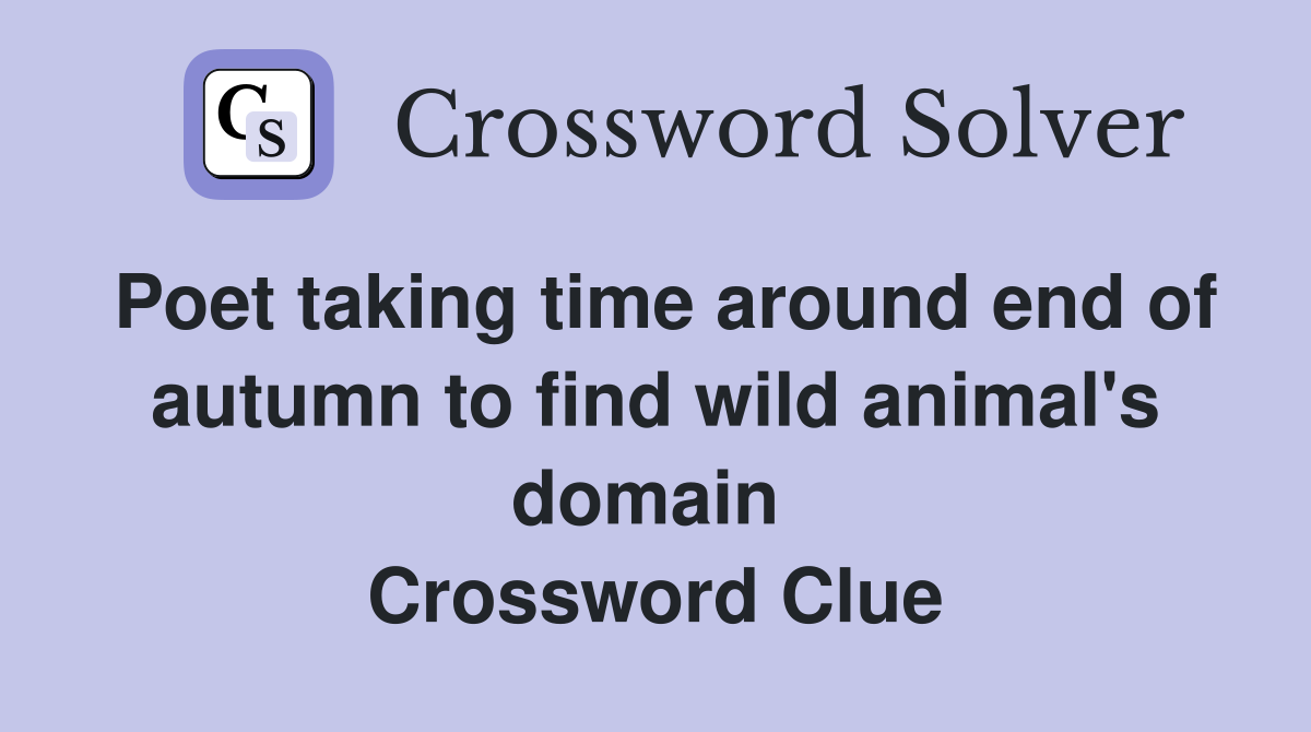 Poet taking time around end of autumn to find wild animal's domain  Crossword Clue