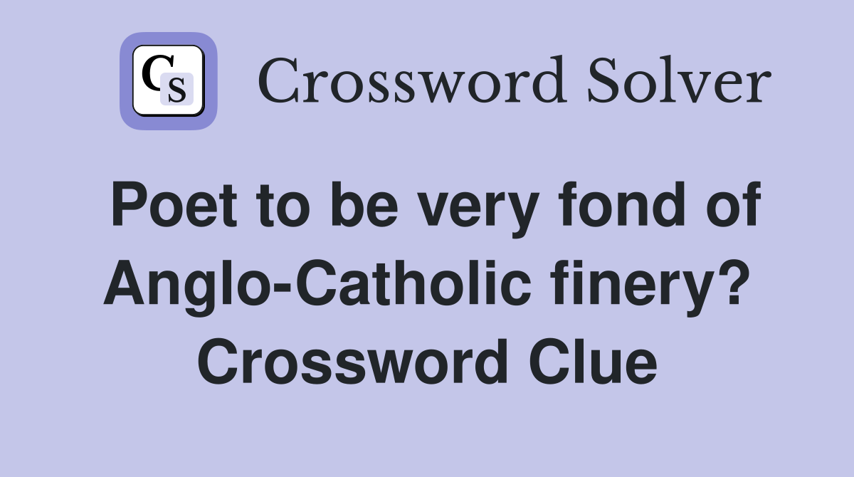 Poet to be very fond of Anglo-Catholic finery? Crossword Clue