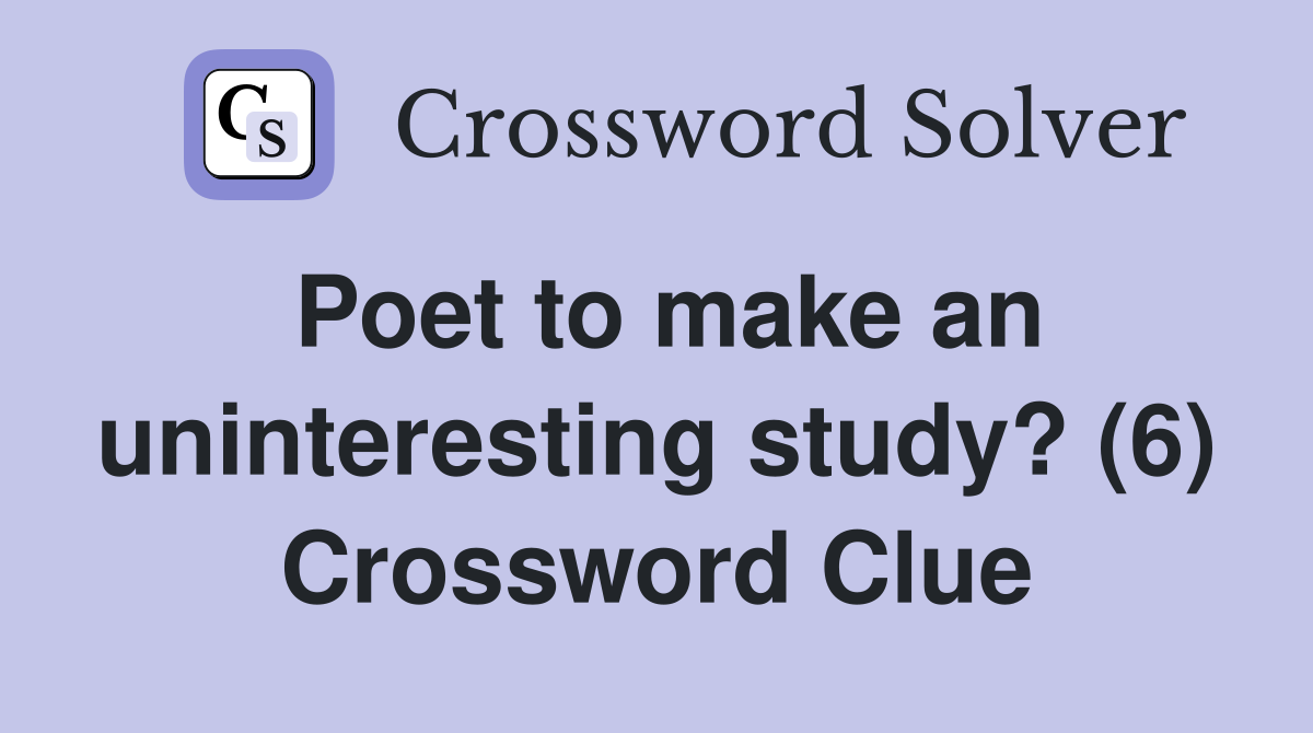 Poet to make an uninteresting study? (6) Crossword Clue