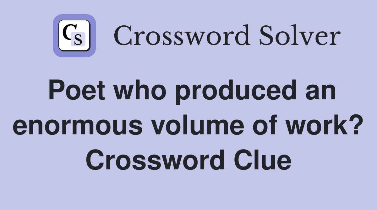 Poet who produced an enormous volume of work? Crossword Clue