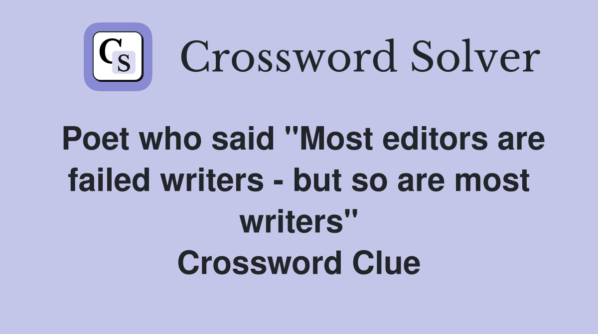 Poet who said "Most editors are failed writers - but so are most writers" Crossword Clue