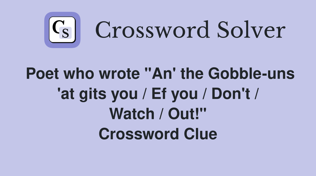 Poet who wrote "An' the Gobble-uns 'at gits you / Ef you / Don't / Watch / Out!" Crossword Clue