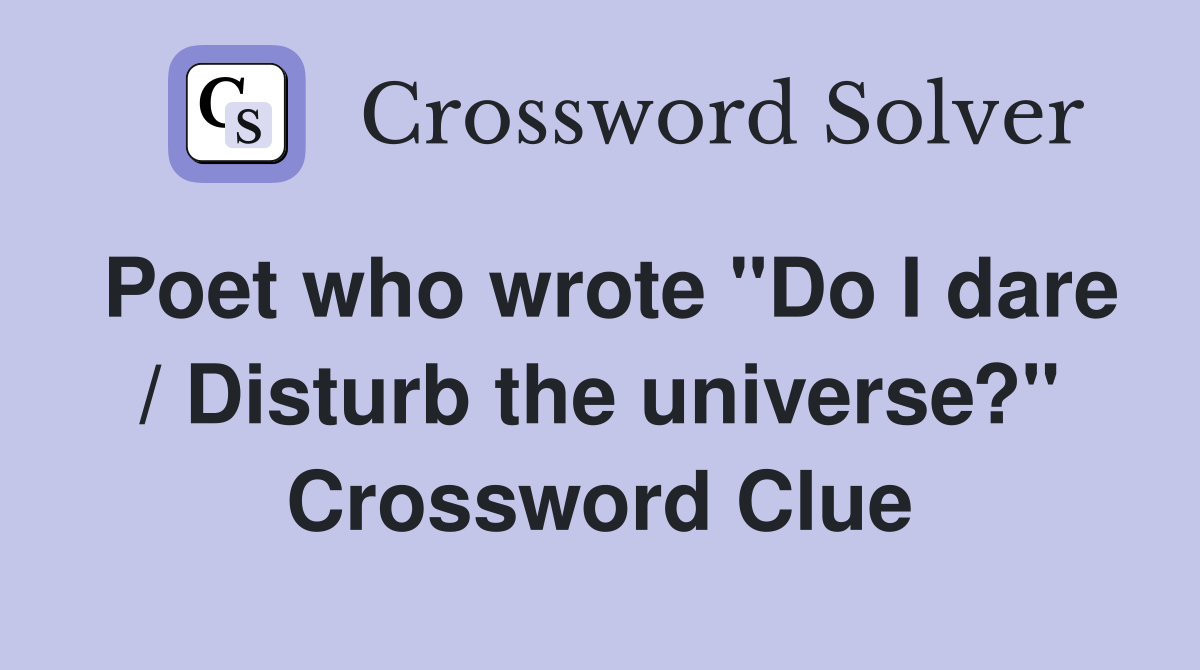 Poet who wrote "Do I dare / Disturb the universe?" Crossword Clue