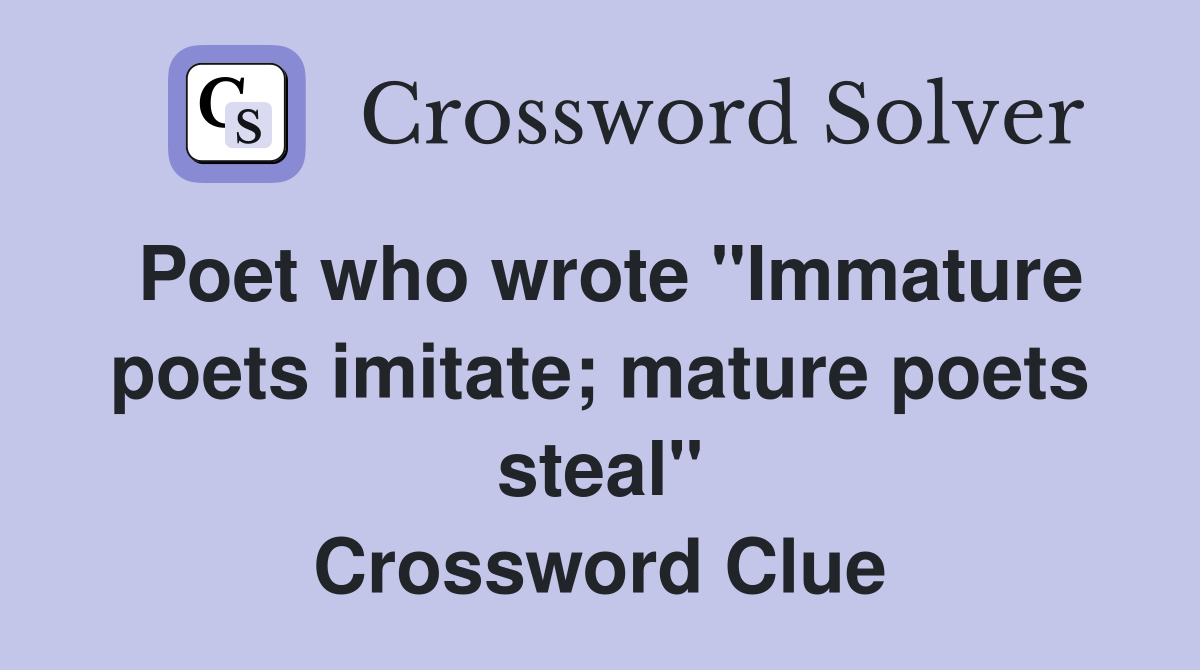 Poet who wrote "Immature poets imitate; mature poets steal" Crossword Clue