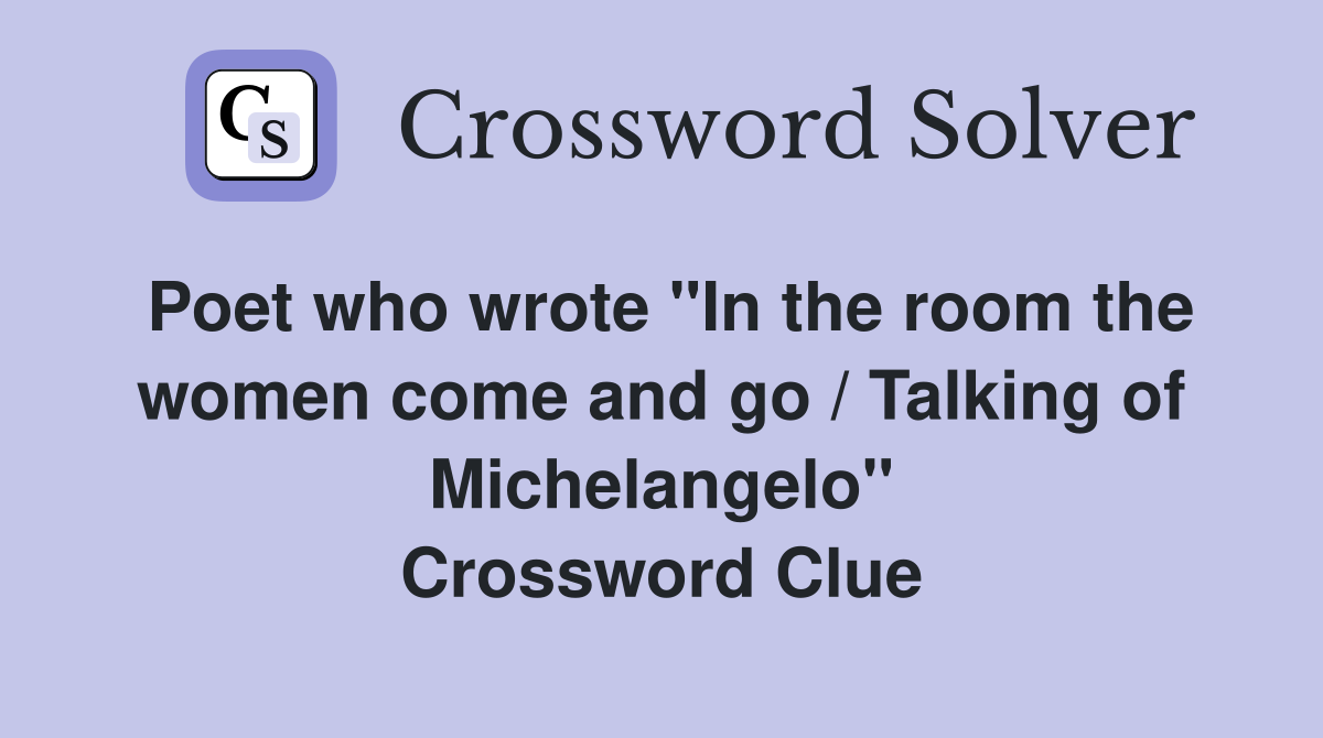Poet who wrote "In the room the women come and go / Talking of Michelangelo" Crossword Clue