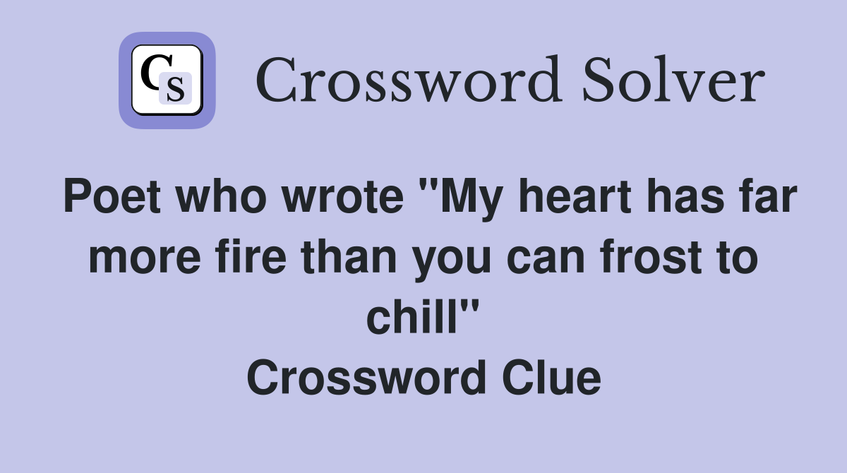Poet who wrote "My heart has far more fire than you can frost to chill" Crossword Clue