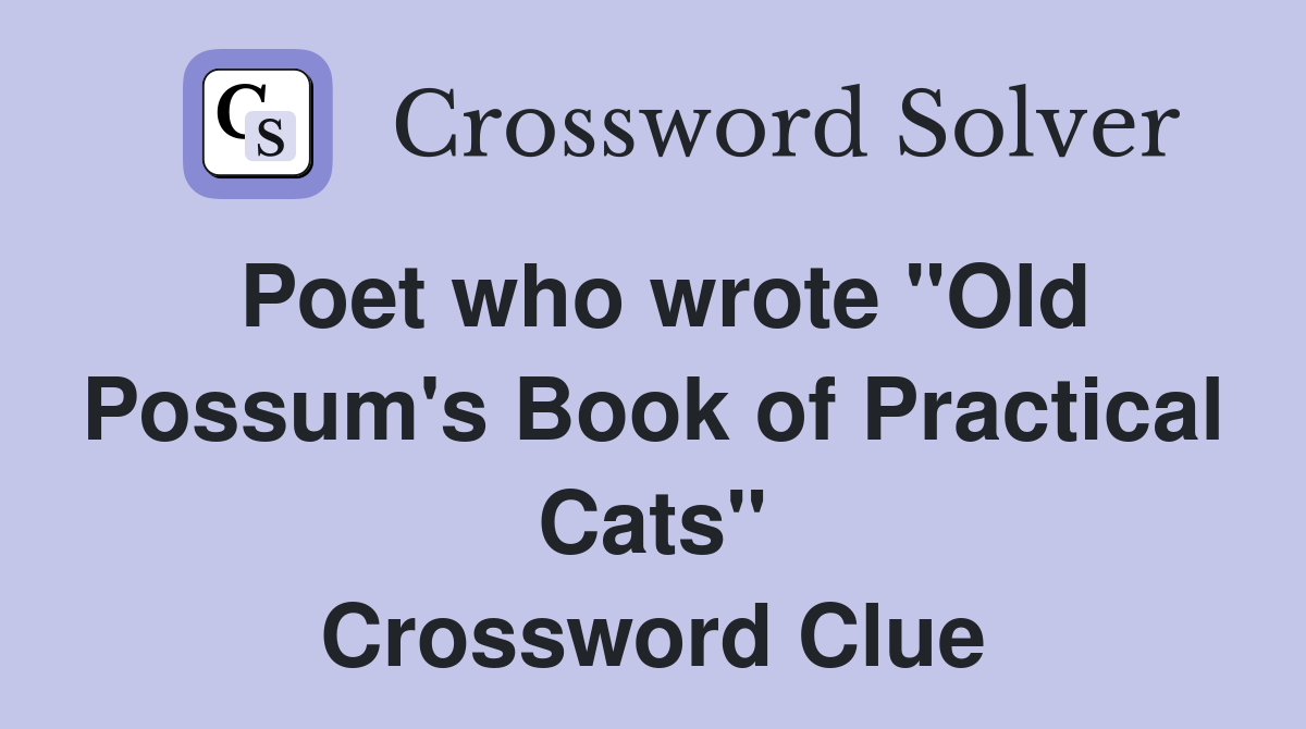 Poet who wrote "Old Possum's Book of Practical Cats" Crossword Clue