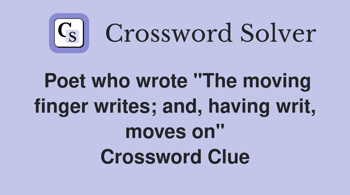 Poet who wrote "The moving finger writes; and, having writ, moves on" Crossword Clue